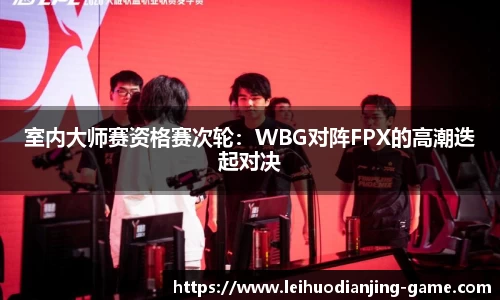 室内大师赛资格赛次轮：WBG对阵FPX的高潮迭起对决