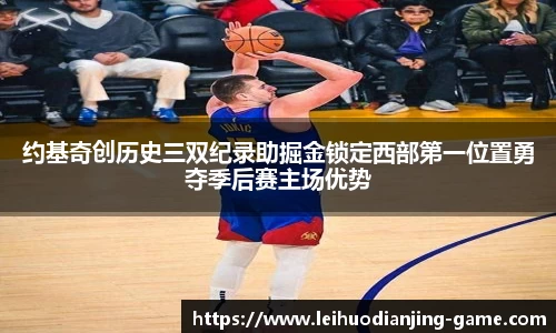 约基奇创历史三双纪录助掘金锁定西部第一位置勇夺季后赛主场优势